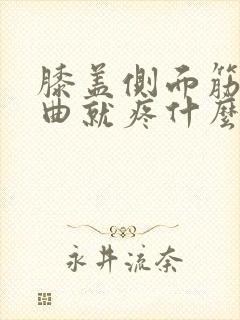 膝盖侧面筋疼弯曲就疼什么原因