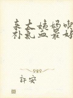 来大姨妈吃什么补气血最好