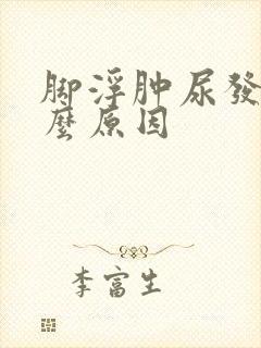 脚浮肿尿发黄什么原因