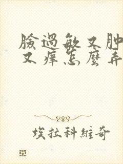 脸过敏又肿又红又痒怎么弄