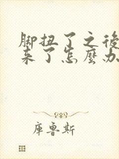 脚扭了之后肿起来了怎么办
