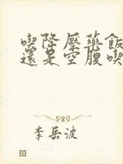 吃降压药饭后吃还是空腹吃
