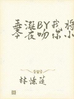 垂涎BY我将在今夜吻你小说免费阅读