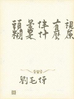 头晕伴有视力模糊是什么原因封面
