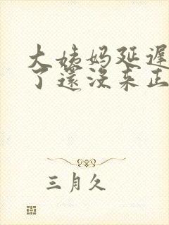 大姨妈延迟六天了还没来正常么