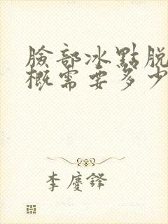 脸部冰点脱毛大概需要多少钱