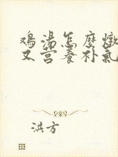 鸡汤怎么炖好喝又营养补气血