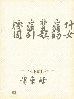 腰痛背痛什么原因引起的女性