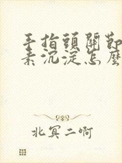 手指头关节黑色素沉淀怎么去除
