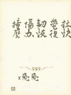 撞伤韧带拉伤怎么办恢复快