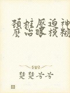 颈椎压迫神经怎么治眼模糊