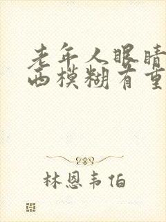 老年人眼睛看东西模糊有重影是怎么回事