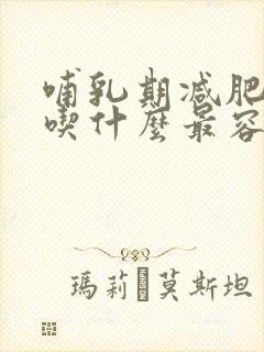 哺乳期减肥期间吃什么最容易瘦