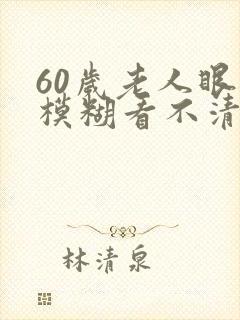 60岁老人眼睛模糊看不清