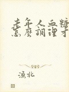 老年人血糖较高怎么调理才会降