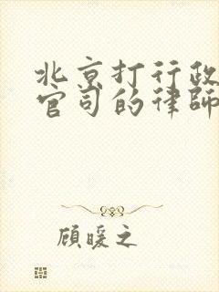 北京打行政诉讼官司的律师