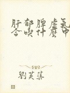 肝郁脾虚气虚适合吃什么中成药