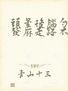 头晕后脑勺发木发麻走路不稳