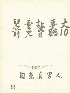 儿童故事大全睡前免费听10岁
