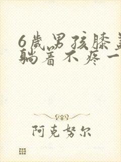 6岁男孩膝盖疼躺着不疼一走路就疼