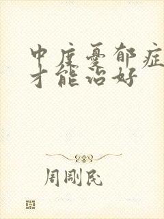 中度忧郁症怎么才能治好