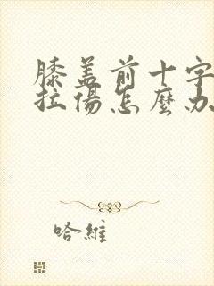 膝盖前十字韧带拉伤怎么办恢复快