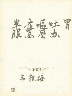 半夜呕吐胃不舒服怎么办