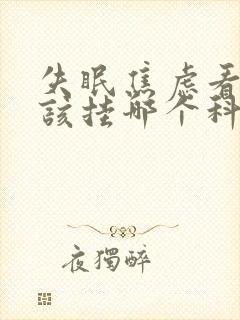 失眠焦虑看病应该挂哪个科