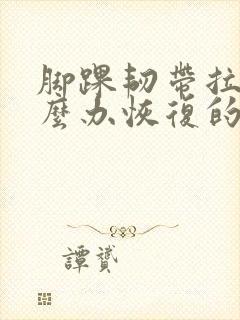 脚踝韧带拉伤怎么办恢复的快