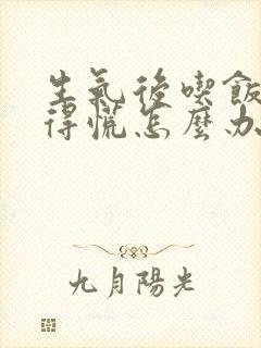 生气后吃饭胃堵得慌怎么办