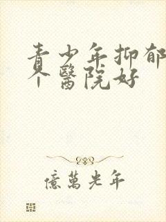 青少年抑郁去哪个医院好