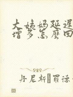 大姨妈延迟白带增多怎么回事
