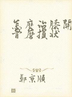 怎么治膝关节软骨磨损状