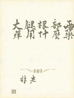 大腿根部两侧瘙痒用什么药擦