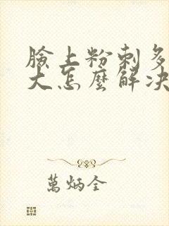 脸上粉刺多毛孔大怎么解决封面
