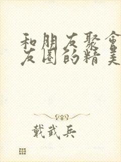 和朋友聚会发朋友圈的精美句子封面