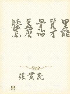 膝盖骨质里增生怎么治才能彻底治好