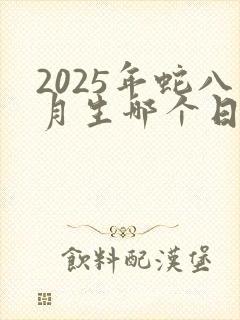 2025年蛇八月生哪个日子好