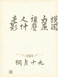 老人视力模糊重影什么原因