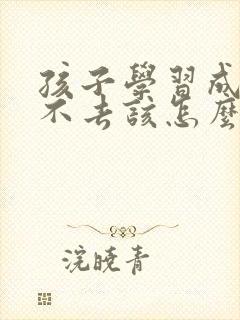 孩子学习成绩上不去该怎么办