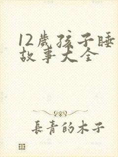 12岁孩子睡前故事大全