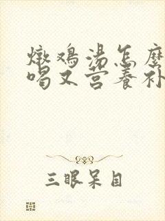 炖鸡汤怎么炖好喝又营养补血