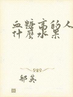 血糖高的人能吃什么水果