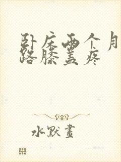 卧床两个月后走路膝盖疼