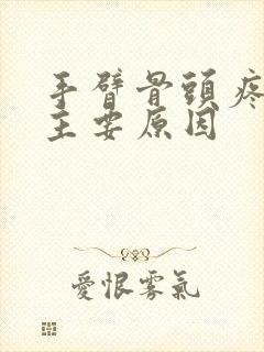 手臂骨头疼痛的主要原因