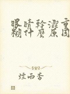 眼睛干涩重影模糊什么原因封面