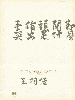 手指头关节骨头突出是什么原因