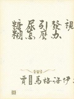 糖尿引发视力模糊怎么办