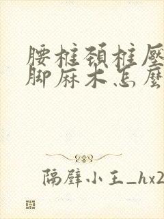 腰椎颈椎压迫手脚麻木怎么治疗封面