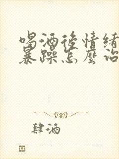 喝酒后情绪易怒暴躁怎么治疗封面